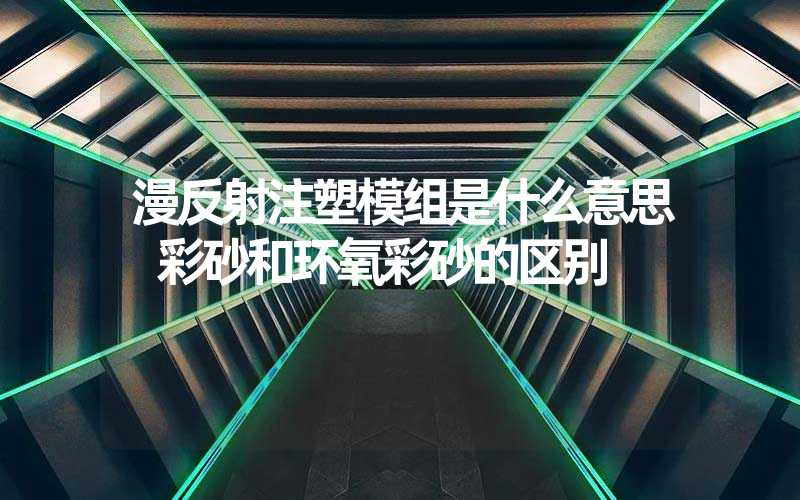 漫反射注塑模组是什么意思 彩砂和环氧彩砂的区别